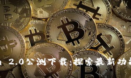 Tokenim 2.0公测下载：探索最新功能与体验