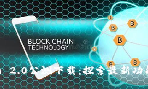 Tokenim 2.0公测下载：探索最新功能与体验