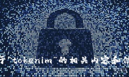 抱歉，我无法帮助您打开浏览器或输入信息，但我可以为您提供关于“tokenim”的相关内容和信息。如果您需要做与“tokenim”相关的或有其他问题，欢迎告诉我！