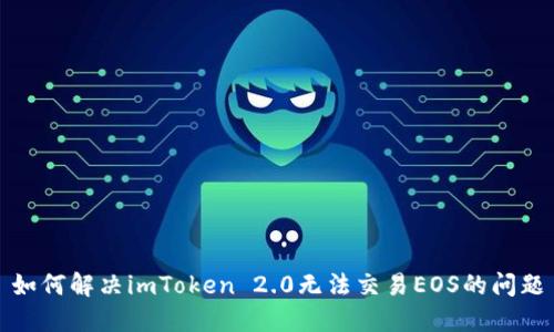 如何解决imToken 2.0无法交易EOS的问题