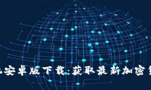 Tokenim手机安卓版下载：获取最新加密货币交易工具