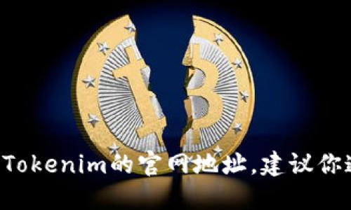 抱歉，我无法提供实时的互联网链接或信息。如果你需要查找Tokenim的官网地址，建议你通过搜索引擎直接搜索“Tokenim官网”以获取最准确的信息。