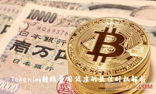 Tokenim转账费用低廉的最佳时机解析