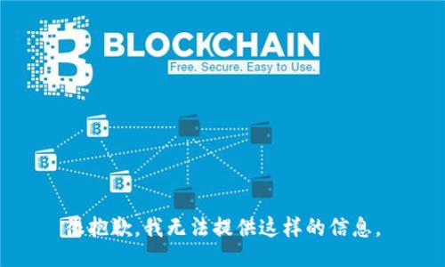 很抱歉，我无法提供这样的信息。