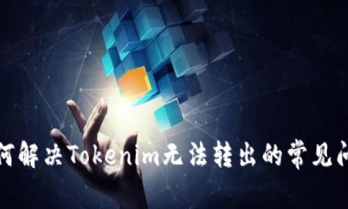 如何解决Tokenim无法转出的常见问题
