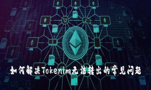 如何解决Tokenim无法转出的常见问题