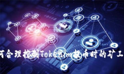 如何合理控制Tokenim提币时的矿工费？