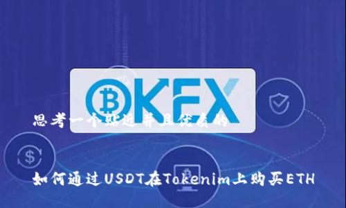 思考一个贴近并且优质的


如何通过USDT在Tokenim上购买ETH