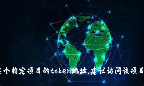 抱歉，我无法提供具体的地址或实时信息。如果你在寻找某个特定项目的token地址，建议访问该项目的官方网站或查阅相关的区块链浏览器来获取最新信息。