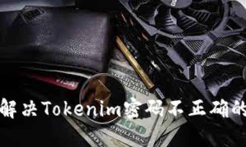 如何解决Tokenim密码不正确的问题