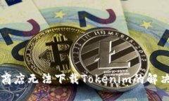 苹果商店无法下载Tokenim的解决方案