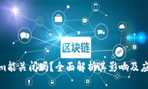 Tokenim能关闭吗？全面解析其影响及应对策略